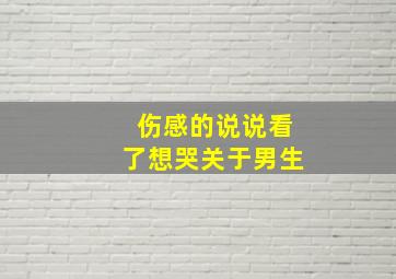 伤感的说说看了想哭关于男生