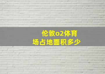 伦敦o2体育场占地面积多少