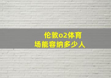 伦敦o2体育场能容纳多少人