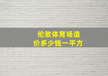 伦敦体育场造价多少钱一平方