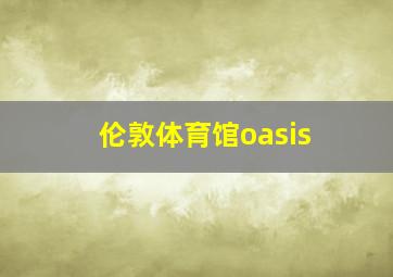 伦敦体育馆oasis