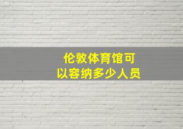 伦敦体育馆可以容纳多少人员