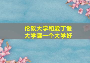 伦敦大学和爱丁堡大学哪一个大学好