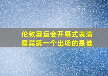 伦敦奥运会开幕式表演嘉宾第一个出场的是谁