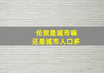 伦敦是城市嘛还是城市人口多