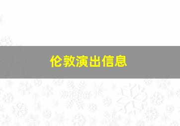 伦敦演出信息