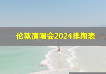 伦敦演唱会2024排期表