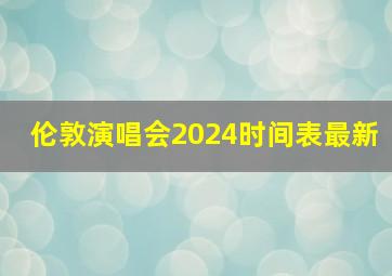 伦敦演唱会2024时间表最新