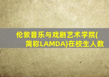 伦敦音乐与戏剧艺术学院(简称LAMDA)在校生人数