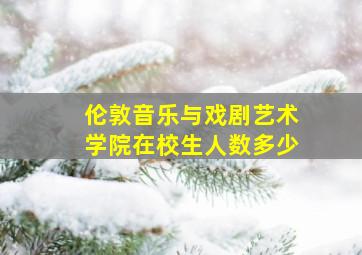 伦敦音乐与戏剧艺术学院在校生人数多少