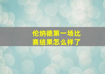 伦纳德第一场比赛结果怎么样了