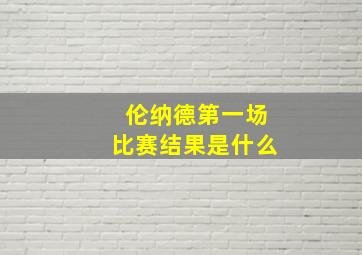 伦纳德第一场比赛结果是什么