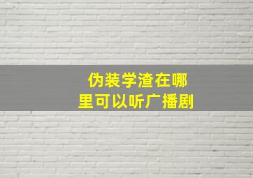 伪装学渣在哪里可以听广播剧