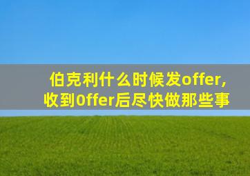 伯克利什么时候发offer,收到0ffer后尽快做那些事