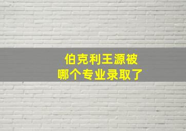 伯克利王源被哪个专业录取了