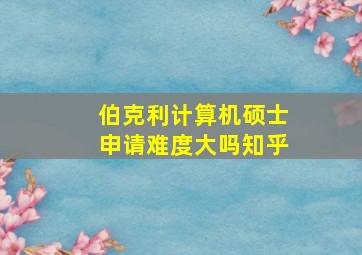 伯克利计算机硕士申请难度大吗知乎