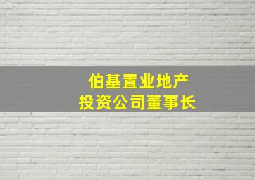 伯基置业地产投资公司董事长