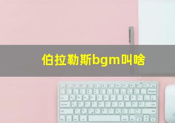 伯拉勒斯bgm叫啥