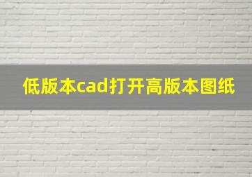 低版本cad打开高版本图纸