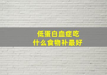 低蛋白血症吃什么食物补最好