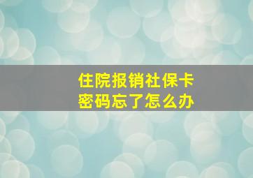 住院报销社保卡密码忘了怎么办