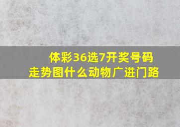 体彩36选7开奖号码走势图什么动物广进门路