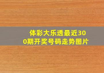 体彩大乐透最近300期开奖号码走势图片