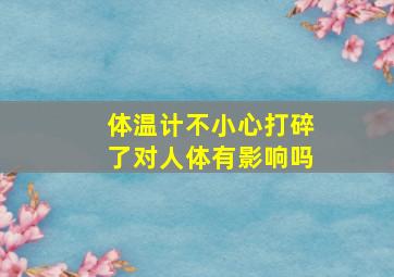 体温计不小心打碎了对人体有影响吗