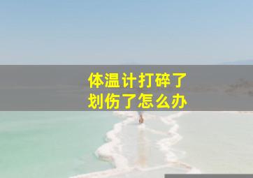 体温计打碎了划伤了怎么办