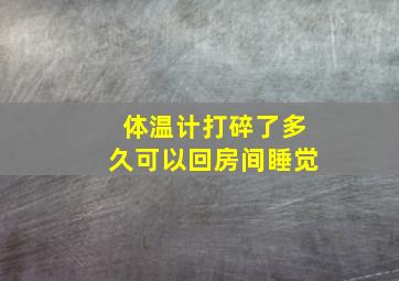 体温计打碎了多久可以回房间睡觉