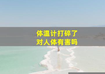 体温计打碎了对人体有害吗