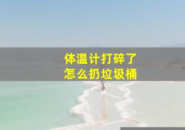 体温计打碎了怎么扔垃圾桶