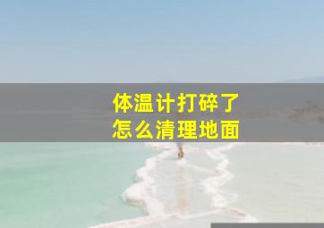 体温计打碎了怎么清理地面