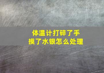 体温计打碎了手摸了水银怎么处理