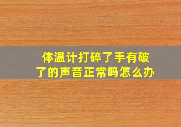 体温计打碎了手有破了的声音正常吗怎么办