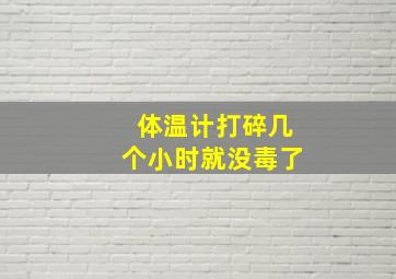 体温计打碎几个小时就没毒了