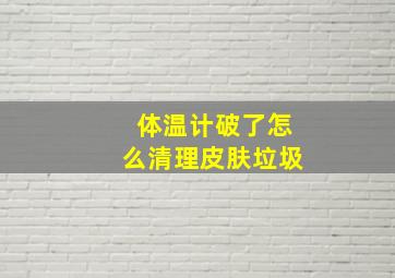 体温计破了怎么清理皮肤垃圾