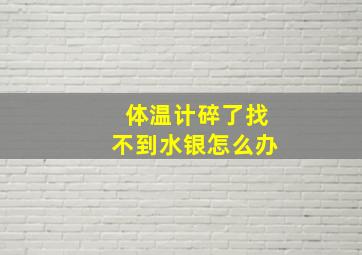 体温计碎了找不到水银怎么办