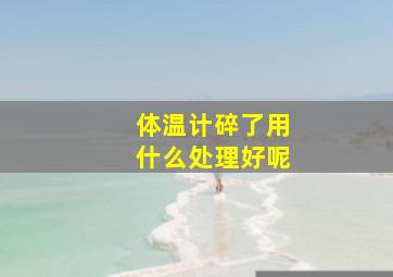 体温计碎了用什么处理好呢