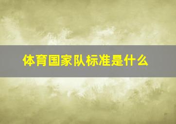 体育国家队标准是什么