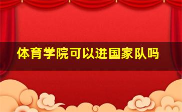 体育学院可以进国家队吗