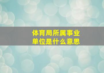 体育局所属事业单位是什么意思