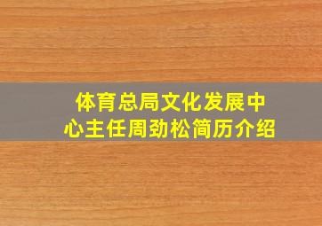 体育总局文化发展中心主任周劲松简历介绍