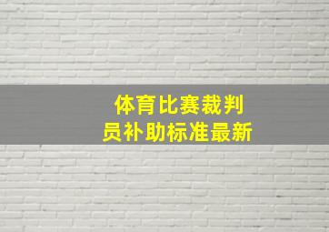 体育比赛裁判员补助标准最新