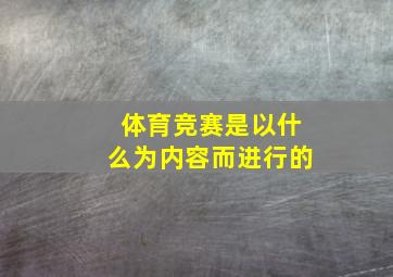 体育竞赛是以什么为内容而进行的