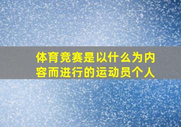 体育竞赛是以什么为内容而进行的运动员个人