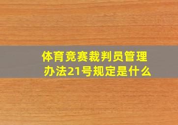 体育竞赛裁判员管理办法21号规定是什么