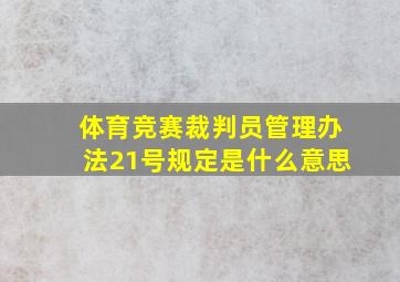 体育竞赛裁判员管理办法21号规定是什么意思