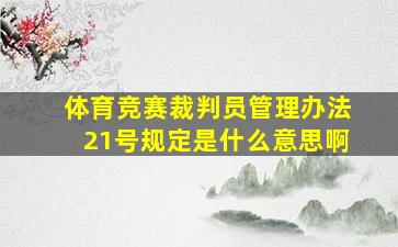 体育竞赛裁判员管理办法21号规定是什么意思啊