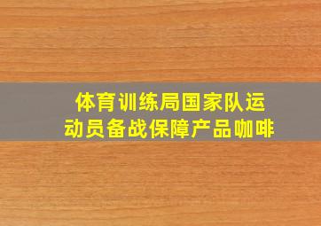 体育训练局国家队运动员备战保障产品咖啡